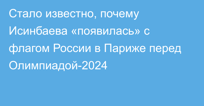 Стало известно, почему Исинбаева «появилась» с флагом России в Париже перед Олимпиадой-2024