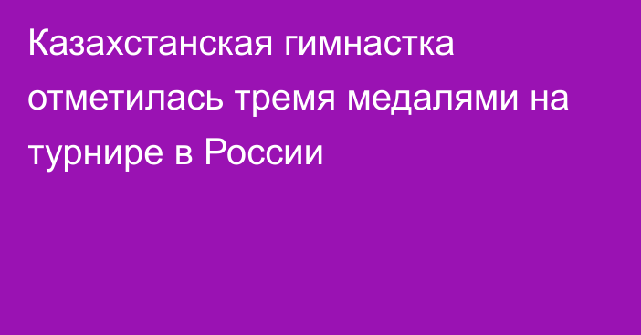 Казахстанская гимнастка отметилась тремя медалями на турнире в России