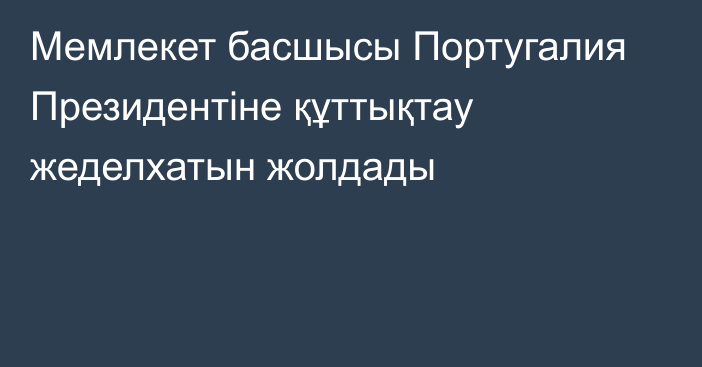 Мемлекет басшысы Португалия Президентіне құттықтау жеделхатын жолдады