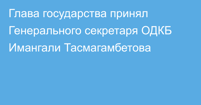 Глава государства принял Генерального секретаря ОДКБ Имангали Тасмагамбетова