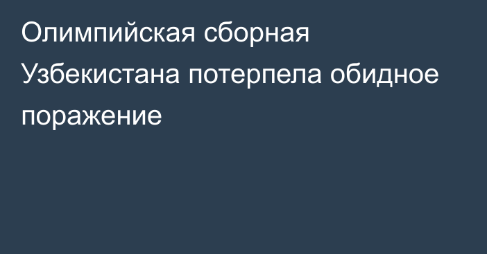 Олимпийская сборная Узбекистана потерпела обидное поражение