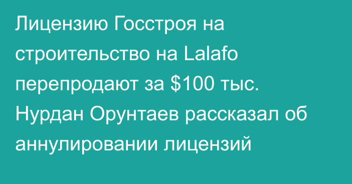 Лицензию Госстроя на строительство на Lalafo перепродают за $100 тыс. Нурдан Орунтаев рассказал об аннулировании лицензий 