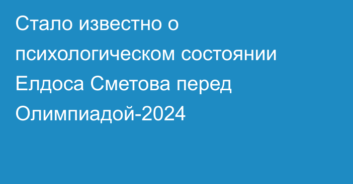 Стало известно о психологическом состоянии Елдоса Сметова перед Олимпиадой-2024