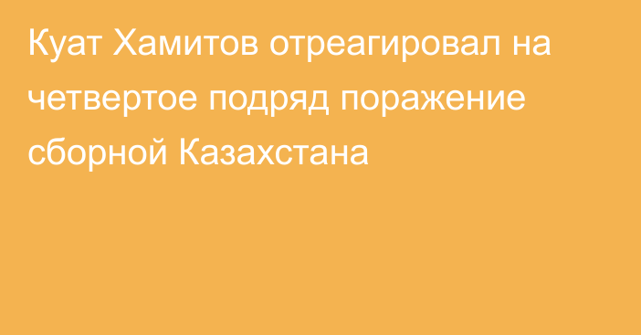 Куат Хамитов отреагировал на четвертое подряд поражение сборной Казахстана