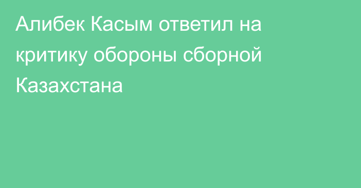 Алибек Касым ответил на критику обороны сборной Казахстана