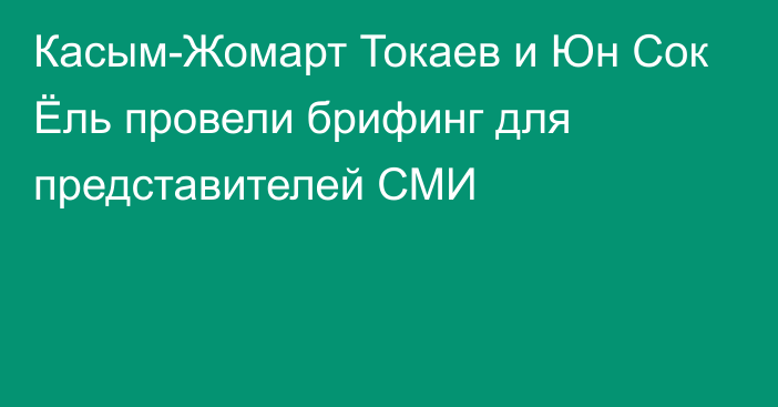 Касым-Жомарт Токаев и Юн Сок Ёль провели брифинг для представителей СМИ