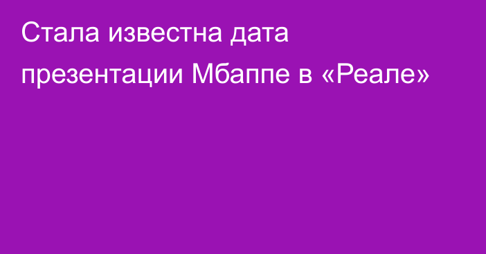 Стала известна дата презентации Мбаппе в «Реале»