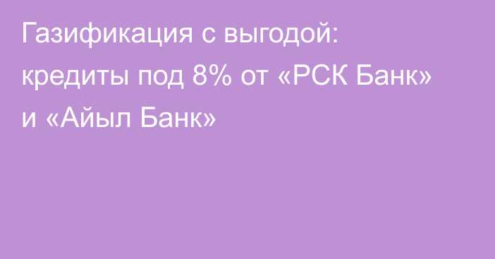 Газификация с выгодой: кредиты под 8% от «РСК Банк» и «Айыл Банк»