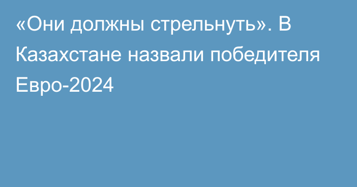 «Они должны стрельнуть». В Казахстане назвали победителя Евро-2024