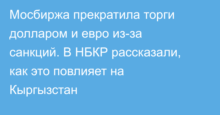 Мосбиржа прекратила торги долларом и евро из-за санкций. В НБКР рассказали, как это повлияет на Кыргызстан