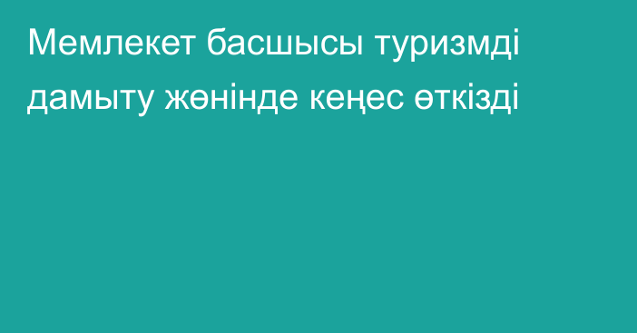 Мемлекет басшысы туризмді дамыту жөнінде кеңес өткізді