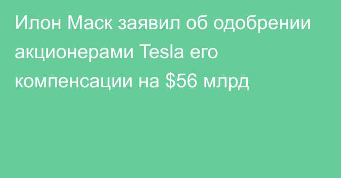 Илон Маск заявил об одобрении акционерами Tesla его компенсации на $56 млрд