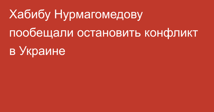 Хабибу Нурмагомедову пообещали остановить конфликт в Украине
