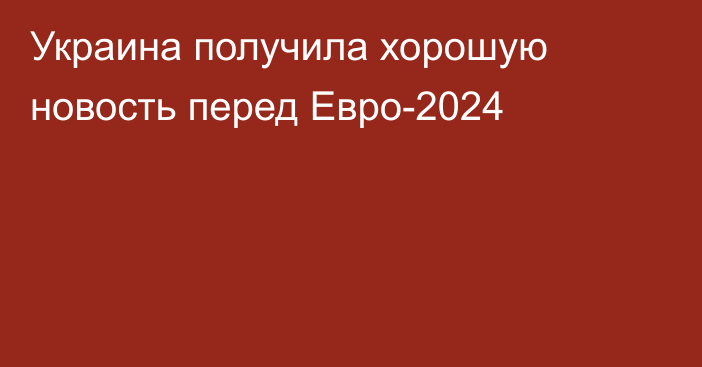 Украина получила хорошую новость перед Евро-2024