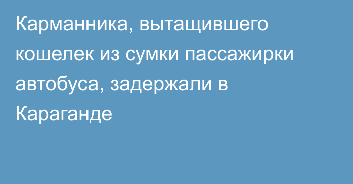 Карманника, вытащившего кошелек из сумки пассажирки автобуса, задержали в Караганде