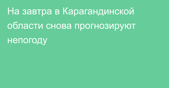 На завтра в Карагандинской области снова прогнозируют непогоду