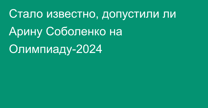 Стало известно, допустили ли Арину Соболенко на Олимпиаду-2024
