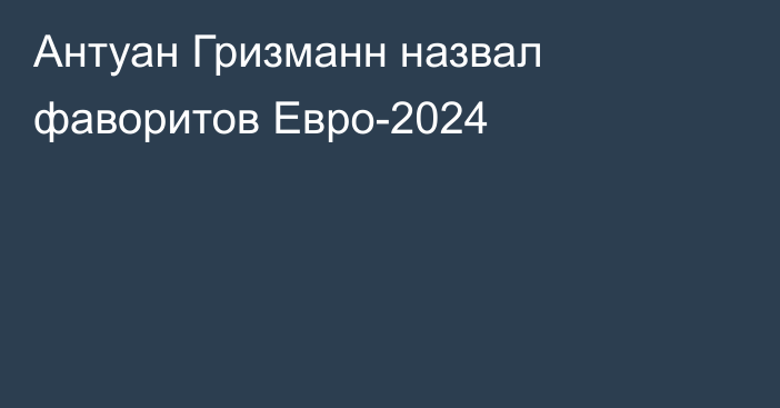 Антуан Гризманн назвал фаворитов Евро-2024