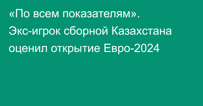 «По всем показателям». Экс-игрок сборной Казахстана оценил открытие Евро-2024