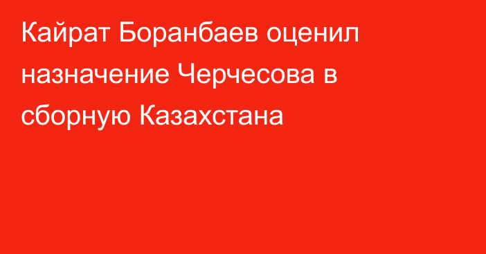 Кайрат Боранбаев оценил назначение Черчесова в сборную Казахстана