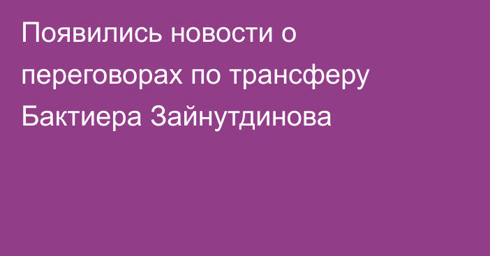 Появились новости о переговорах по трансферу Бактиера Зайнутдинова
