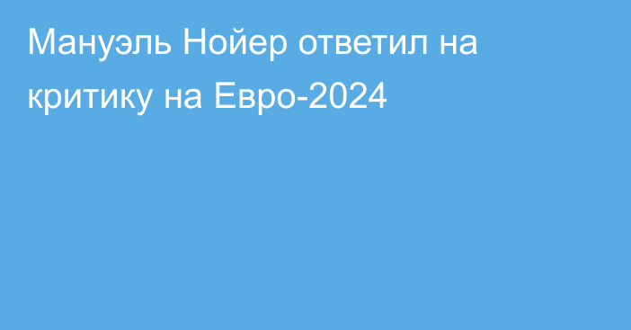 Мануэль Нойер ответил на критику на Евро-2024