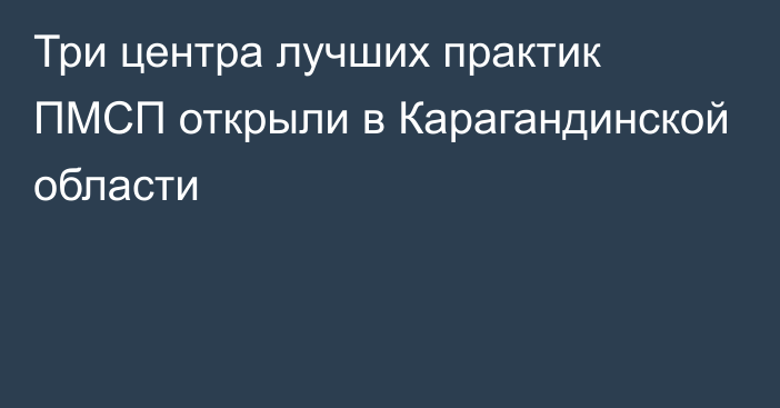 Три центра лучших практик ПМСП открыли в Карагандинской области