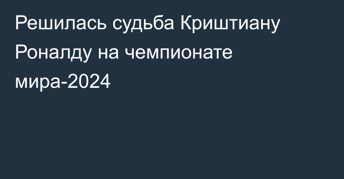 Решилась судьба Криштиану Роналду на чемпионате мира-2024