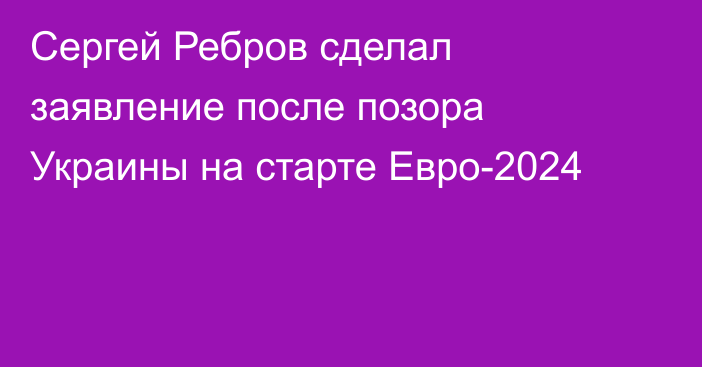 Сергей Ребров сделал заявление после позора Украины на старте Евро-2024