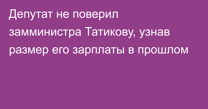 Депутат не поверил замминистра Татикову, узнав размер его зарплаты в прошлом