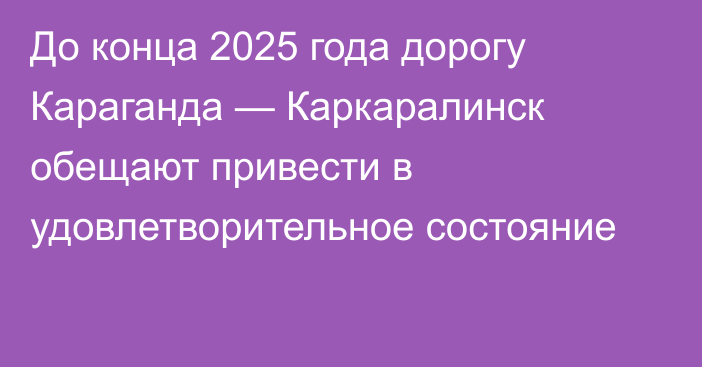 До конца 2025 года дорогу Караганда — Каркаралинск обещают привести в удовлетворительное состояние