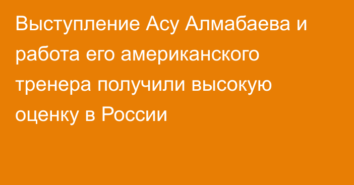 Выступление Асу Алмабаева и работа его американского тренера получили высокую оценку в России