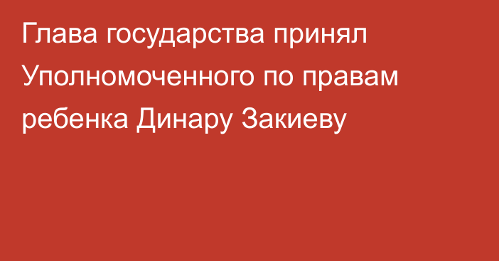 Глава государства принял Уполномоченного по правам ребенка Динару Закиеву