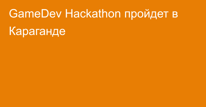 GameDev Hackathon пройдет в Караганде