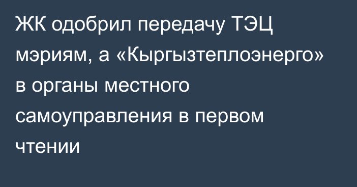 ЖК одобрил передачу ТЭЦ мэриям, а «Кыргызтеплоэнерго» в органы местного самоуправления в первом чтении