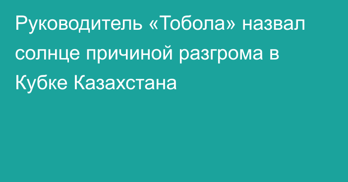 Руководитель «Тобола» назвал солнце причиной разгрома в Кубке Казахстана