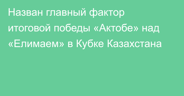 Назван главный фактор итоговой победы «Актобе» над «Елимаем» в Кубке Казахстана