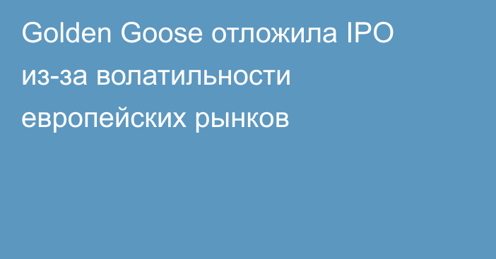 Golden Goose отложила IPO из-за волатильности европейских рынков