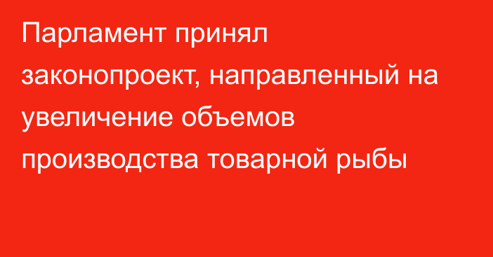 Парламент принял законопроект, направленный на увеличение объемов производства товарной рыбы