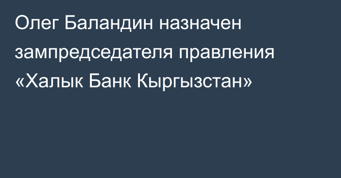 Олег Баландин назначен зампредседателя правления «Халык Банк Кыргызстан»