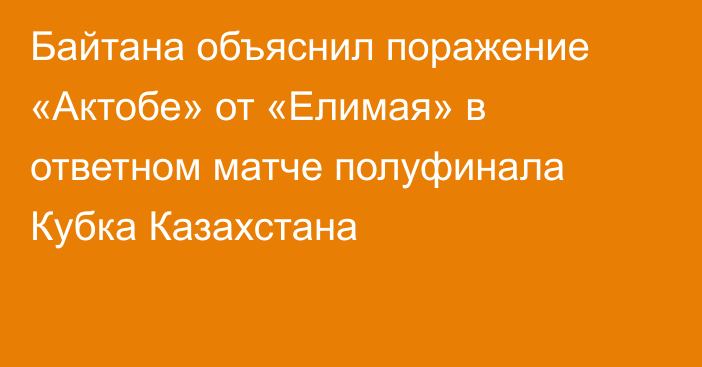 Байтана объяснил поражение «Актобе» от «Елимая» в ответном матче полуфинала Кубка Казахстана