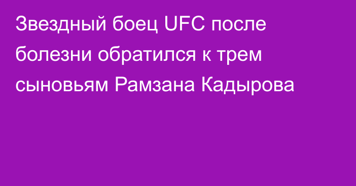 Звездный боец UFC после болезни обратился к трем сыновьям Рамзана Кадырова