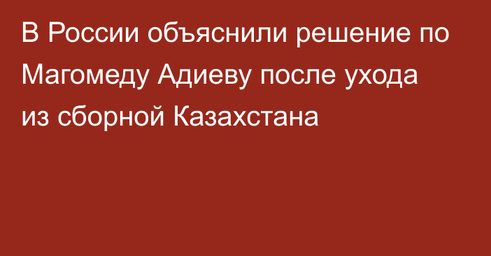 В России объяснили решение по Магомеду Адиеву после ухода из сборной Казахстана