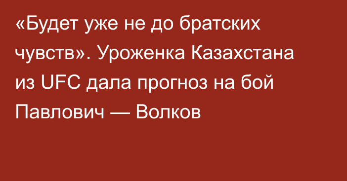 «Будет уже не до братских чувств». Уроженка Казахстана из UFC дала прогноз на бой Павлович — Волков
