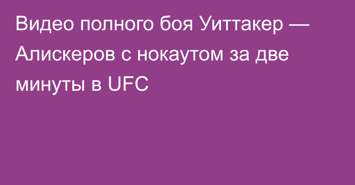 Видео полного боя Уиттакер — Алискеров с нокаутом за две минуты в UFC