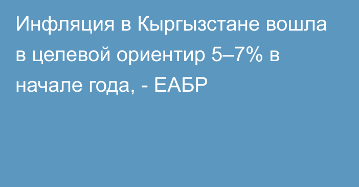 Инфляция в Кыргызстане вошла в целевой ориентир 5–7% в начале года, - ЕАБР