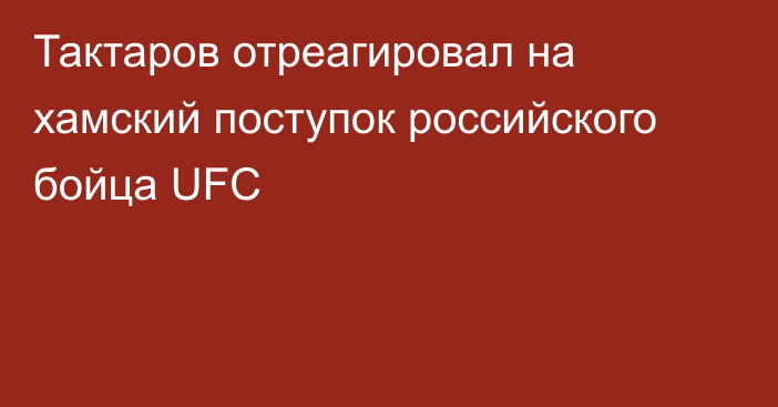 Тактаров отреагировал на хамский поступок российского бойца UFC
