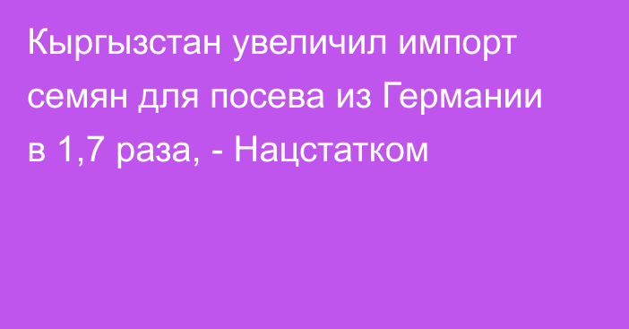 Кыргызстан увеличил импорт семян для посева из Германии в 1,7 раза, - Нацстатком