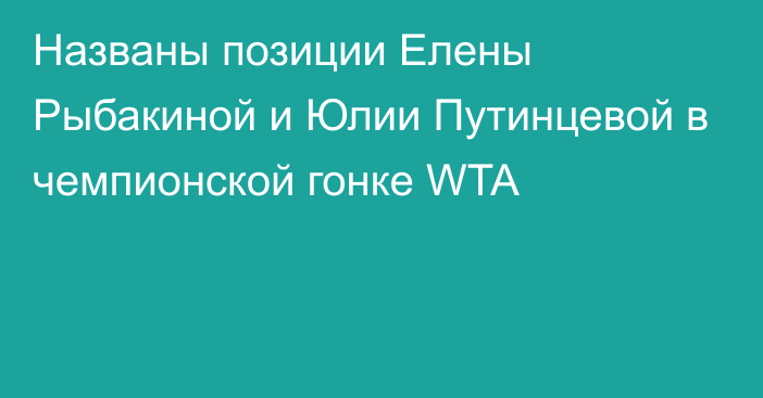 Названы позиции Елены Рыбакиной и Юлии Путинцевой в чемпионской гонке WTA