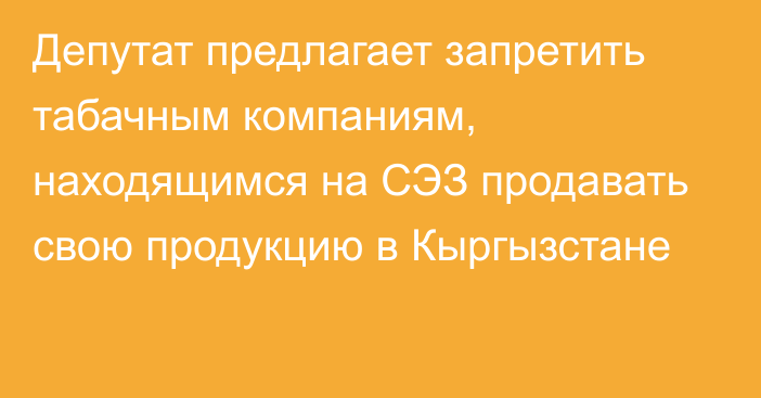 Депутат предлагает запретить табачным компаниям, находящимся на СЭЗ продавать свою продукцию в Кыргызстане